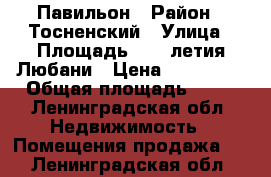 Павильон › Район ­ Тосненский › Улица ­ Площадь 500- летия Любани › Цена ­ 600 000 › Общая площадь ­ 38 - Ленинградская обл. Недвижимость » Помещения продажа   . Ленинградская обл.